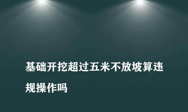 
基础开挖超过五米不放坡算违规操作吗
