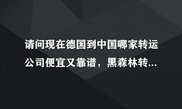 请问现在德国到中国哪家转运公司便宜又靠谱，黑森林转运怎样，有朋友知道？