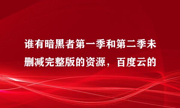 谁有暗黑者第一季和第二季未删减完整版的资源，百度云的