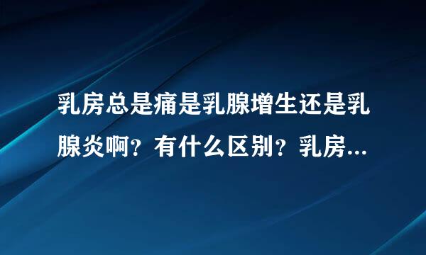 乳房总是痛是乳腺增生还是乳腺炎啊？有什么区别？乳房会长肿瘤吗？