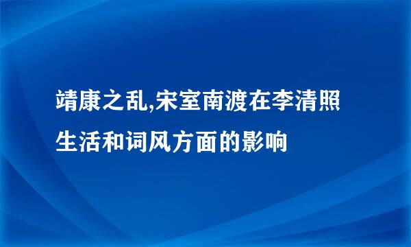 靖康之乱,宋室南渡在李清照生活和词风方面的影响