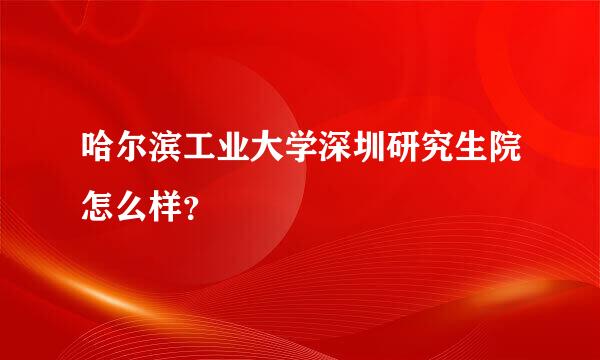 哈尔滨工业大学深圳研究生院怎么样？