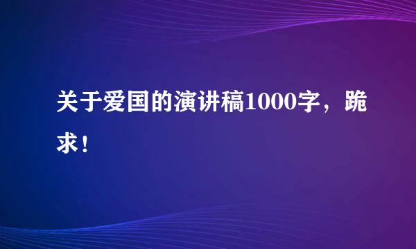 关于爱国的演讲稿1000字，跪求！