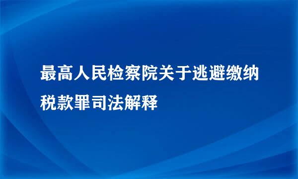 最高人民检察院关于逃避缴纳税款罪司法解释