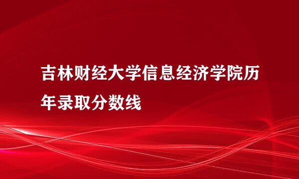 吉林财经大学信息经济学院历年录取分数线