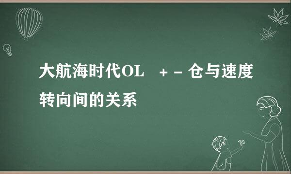 大航海时代OL   + - 仓与速度转向间的关系