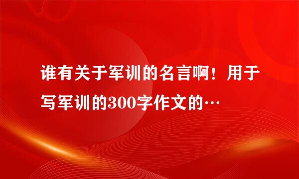 谁有关于军训的名言啊！用于写军训的300字作文的…