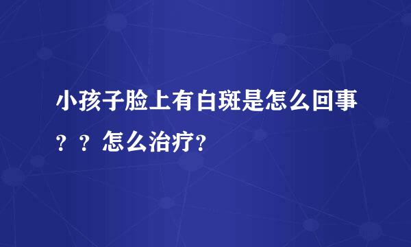 小孩子脸上有白斑是怎么回事？？怎么治疗？