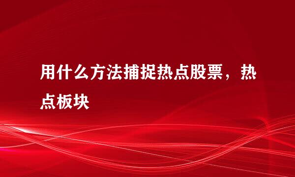 用什么方法捕捉热点股票，热点板块