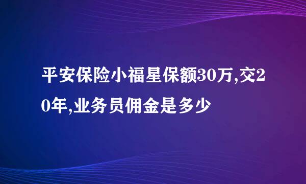 平安保险小福星保额30万,交20年,业务员佣金是多少