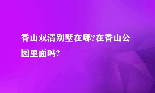 香山双清别墅在哪?在香山公园里面吗?