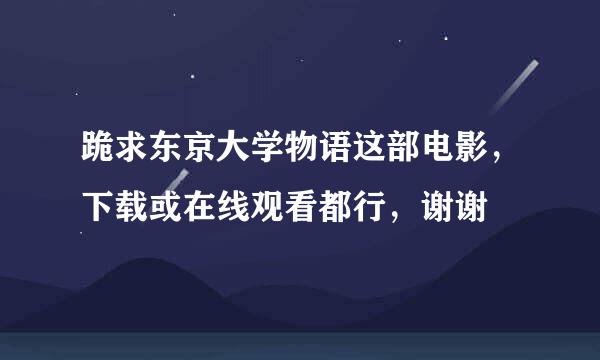 跪求东京大学物语这部电影，下载或在线观看都行，谢谢