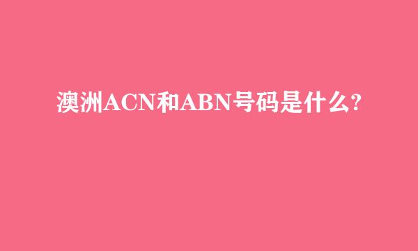 澳洲ACN和ABN号码是什么?