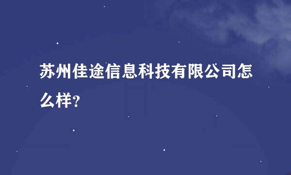 苏州佳途信息科技有限公司怎么样？