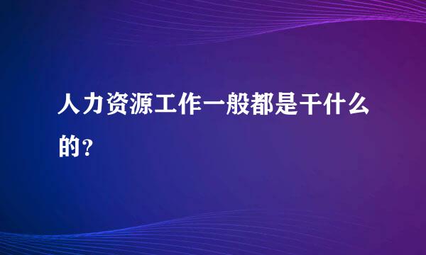 人力资源工作一般都是干什么的？