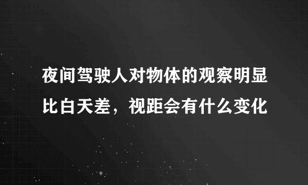 夜间驾驶人对物体的观察明显比白天差，视距会有什么变化