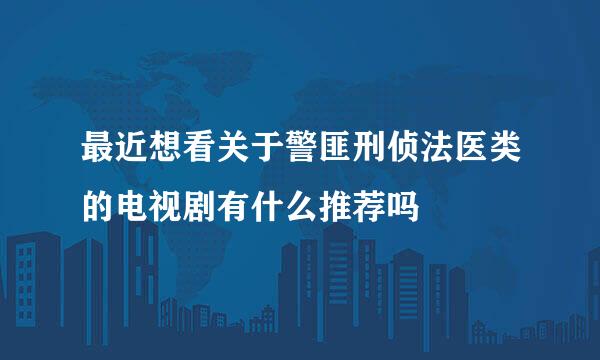 最近想看关于警匪刑侦法医类的电视剧有什么推荐吗