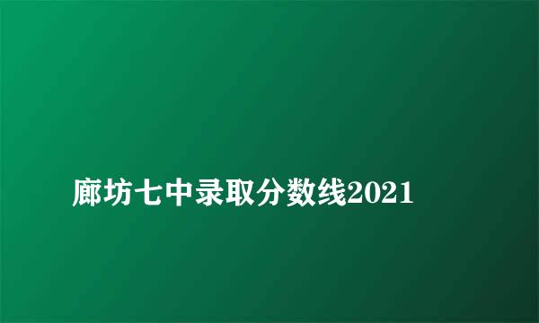 
廊坊七中录取分数线2021
