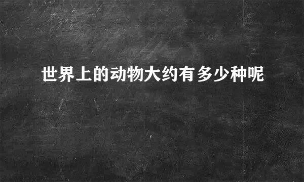 世界上的动物大约有多少种呢