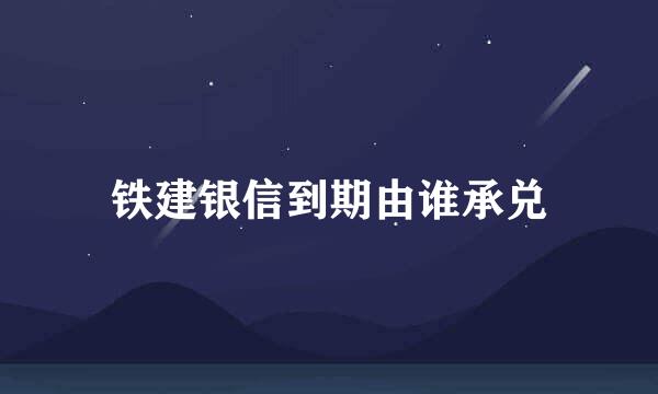 铁建银信到期由谁承兑