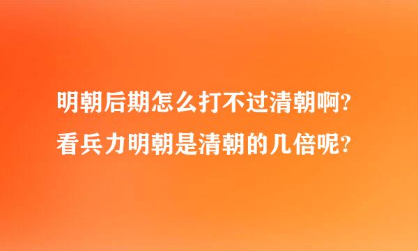 明朝后期怎么打不过清朝啊?看兵力明朝是清朝的几倍呢?