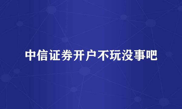 中信证券开户不玩没事吧