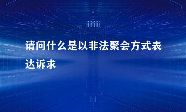 请问什么是以非法聚会方式表达诉求