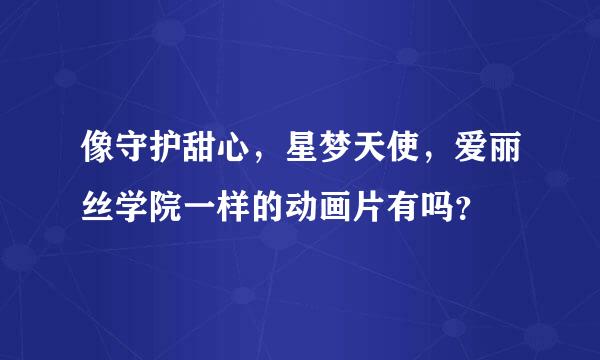 像守护甜心，星梦天使，爱丽丝学院一样的动画片有吗？