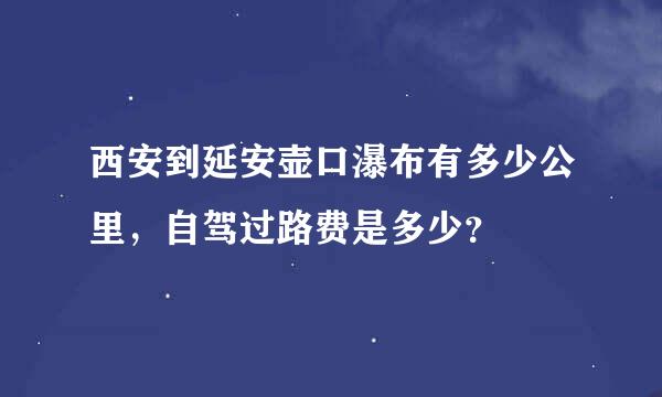 西安到延安壶口瀑布有多少公里，自驾过路费是多少？