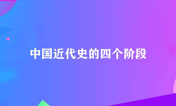 中国近代史的四个阶段