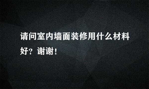 请问室内墙面装修用什么材料好？谢谢！