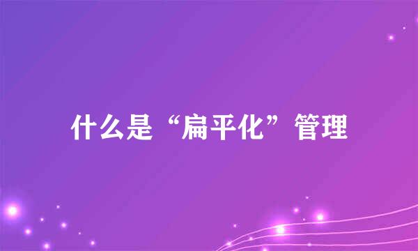 什么是“扁平化”管理