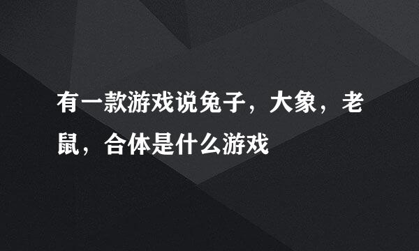 有一款游戏说兔子，大象，老鼠，合体是什么游戏