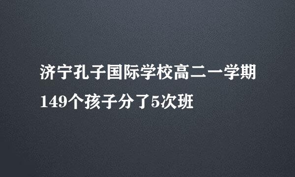 济宁孔子国际学校高二一学期149个孩子分了5次班