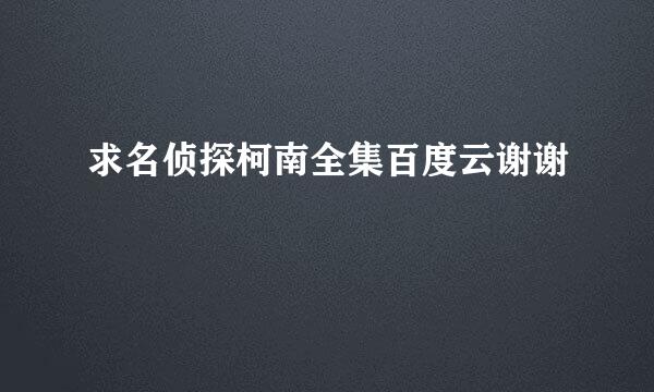 求名侦探柯南全集百度云谢谢