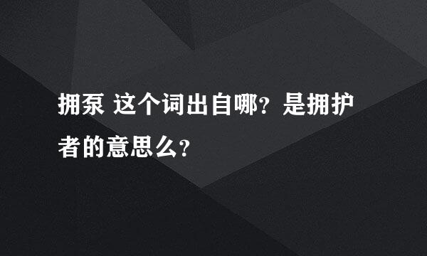 拥泵 这个词出自哪？是拥护者的意思么？