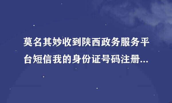 莫名其妙收到陕西政务服务平台短信我的身份证号码注册成功，是个什么情况？