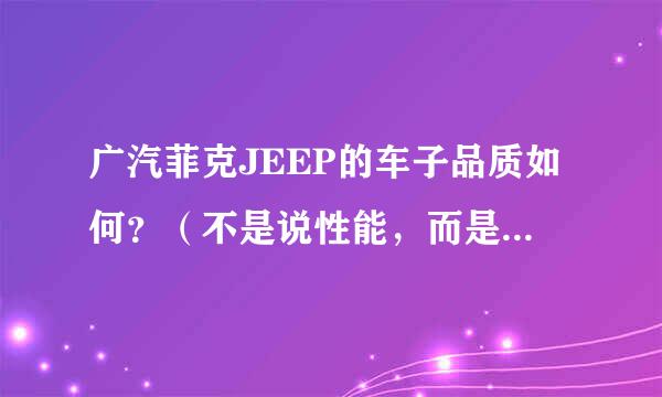 广汽菲克JEEP的车子品质如何？（不是说性能，而是想问故障率）