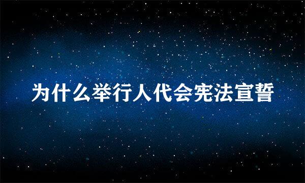 为什么举行人代会宪法宣誓