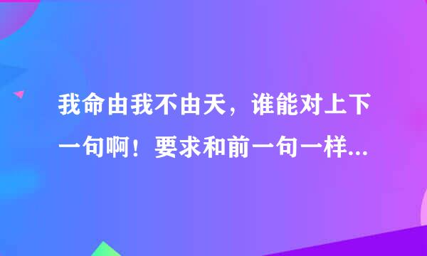 我命由我不由天，谁能对上下一句啊！要求和前一句一样有霸气！