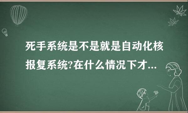 死手系统是不是就是自动化核报复系统?在什么情况下才会使用死手系统？