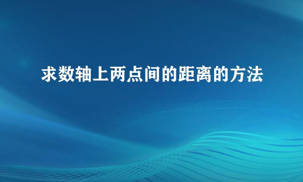 求数轴上两点间的距离的方法