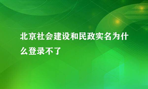 北京社会建设和民政实名为什么登录不了