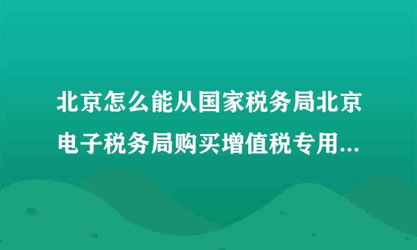 北京怎么能从国家税务局北京电子税务局购买增值税专用发票步骤？