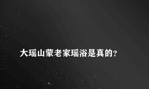 
大瑶山蒙老家瑶浴是真的？
