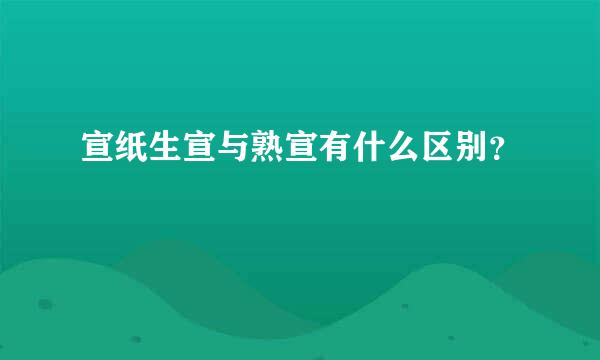 宣纸生宣与熟宣有什么区别？