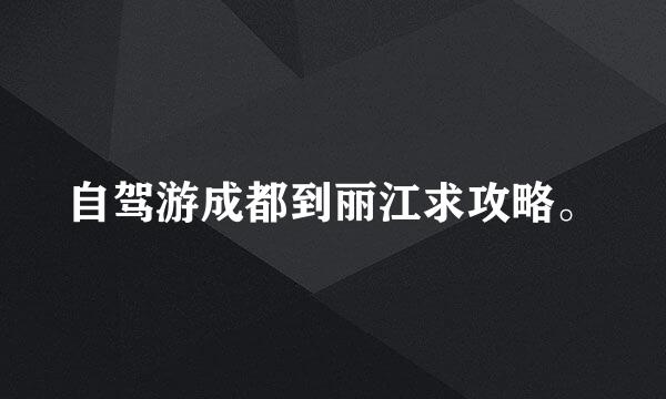 自驾游成都到丽江求攻略。