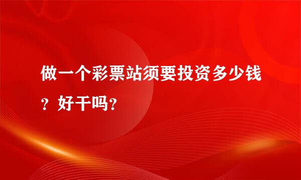 做一个彩票站须要投资多少钱？好干吗？