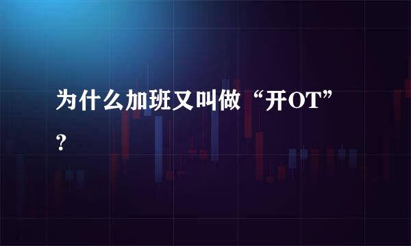 为什么加班又叫做“开OT”？