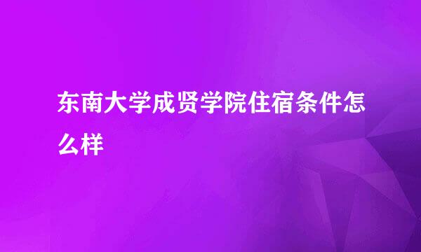 东南大学成贤学院住宿条件怎么样